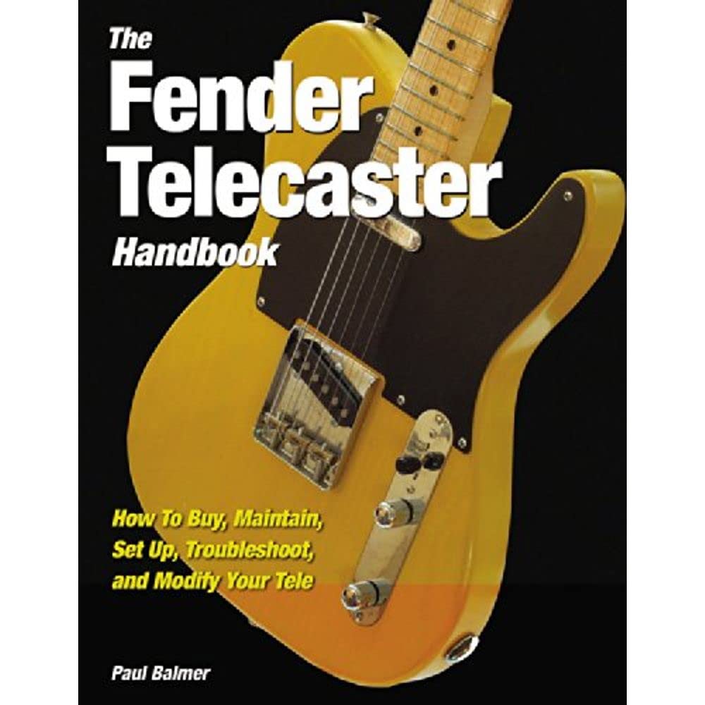 The Fender Telecaster Handbook: How To Buy, Maintain, Set Up, Troubleshoot, and Modify Your Tele